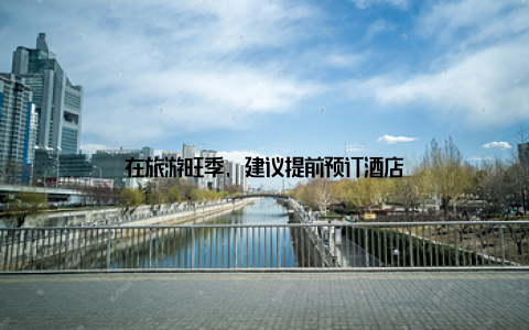 在旅游旺季, 建议提前预订酒店