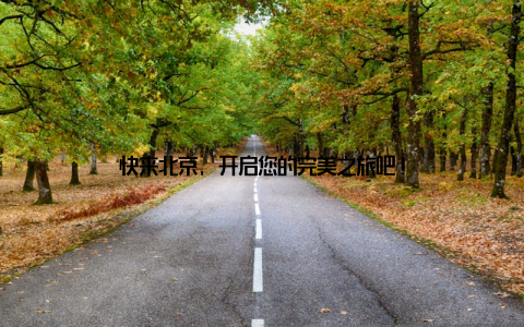 快来北京, 开启您的完美之旅吧!