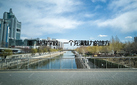 厦门旅游学校, 一个充满魅力的地方