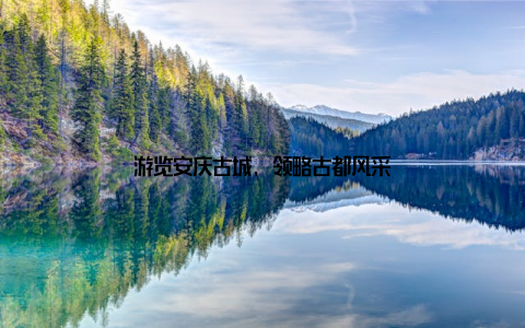 游览安庆古城, 领略古都风采