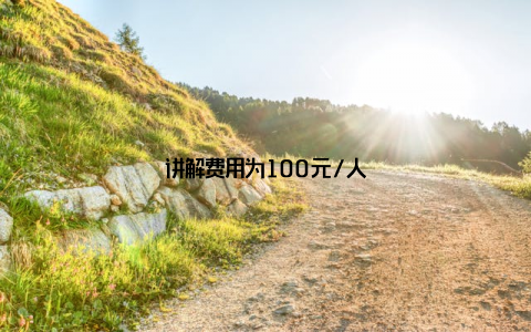 讲解费用为100元/人