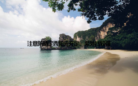 注意防晒定西阳光充足, 紫外线较强