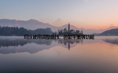 可以使用调整曲线、色彩平衡等功能