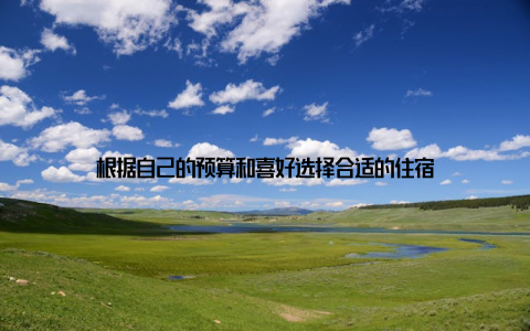 根据自己的预算和喜好选择合适的住宿