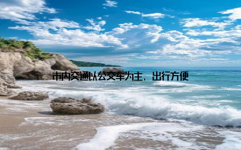 市内交通以公交车为主, 出行方便