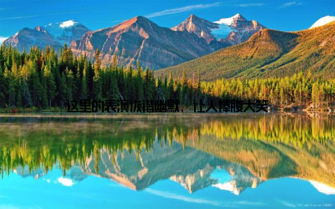 这里的表演诙谐幽默, 让人捧腹大笑