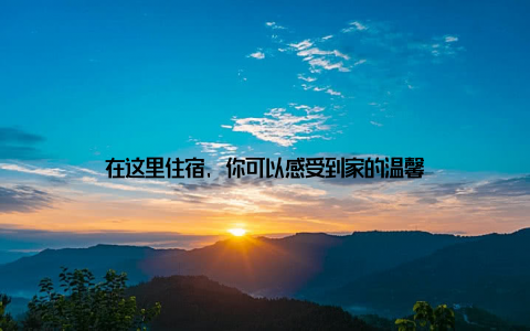 在这里住宿, 你可以感受到家的温馨