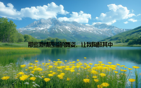 那些激情四溢的舞姿, 让我陶醉其中