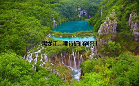 黑龙江, 期待您的到来!