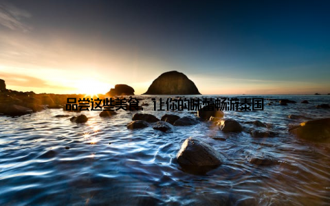 品尝这些美食, 让你的味蕾畅游泰国